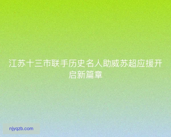江苏十三市联手历史名人助威苏超应援开启新篇章