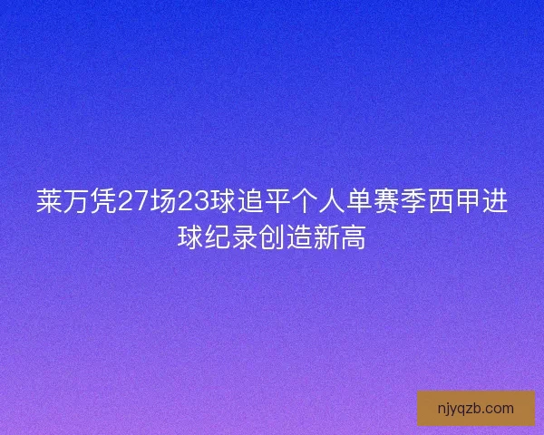 莱万凭27场23球追平个人单赛季西甲进球纪录创造新高