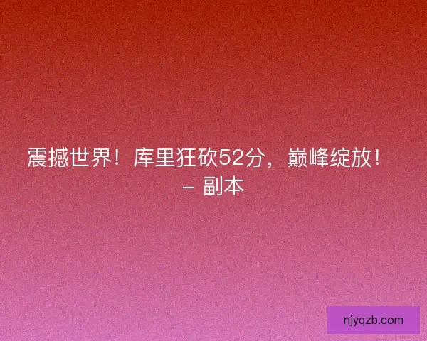 震撼世界!库里狂砍52分,巅峰绽放! - 副本 震撼世界!库里狂砍52分,巅峰绽放! - 副本