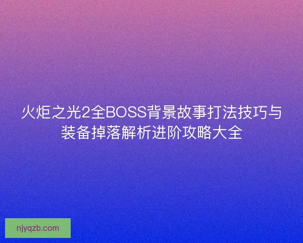 火炬之光2全BOSS背景故事打法技巧与装备掉落解析进阶攻略大全 火炬之光2全BOSS背景故事打法技巧与装备掉落解析进阶攻略大全