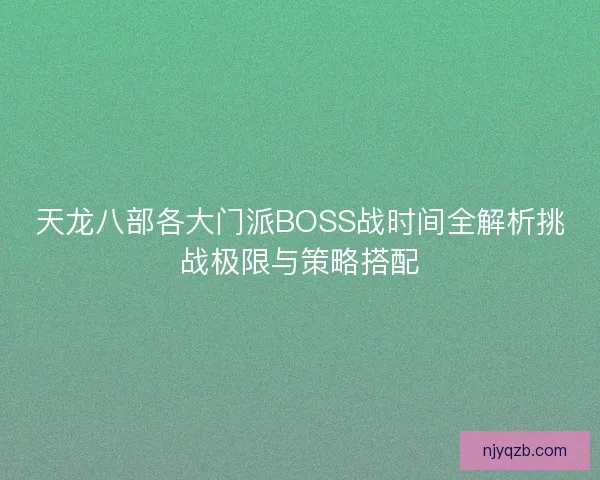 天龙八部各大门派BOSS战时间全解析挑战极限与策略搭配 天龙八部各大门派BOSS战时间全解析挑战极限与策略搭配
