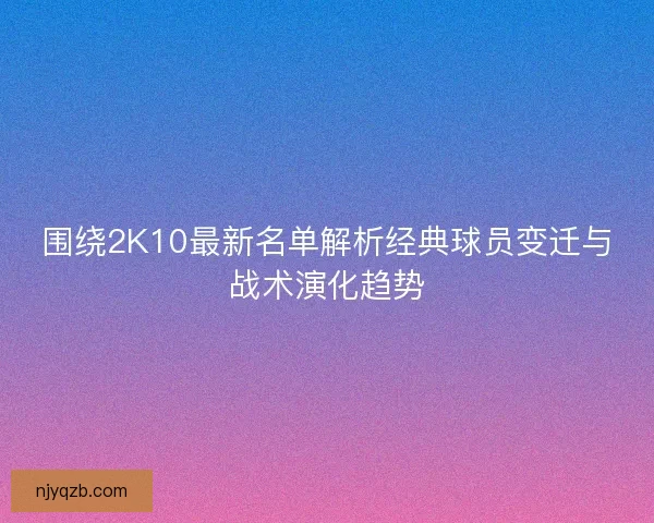 围绕2K10最新名单解析经典球员变迁与战术演化趋势