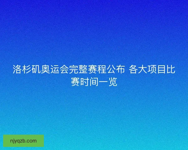 洛杉矶奥运会完整赛程公布 各大项目比赛时间一览