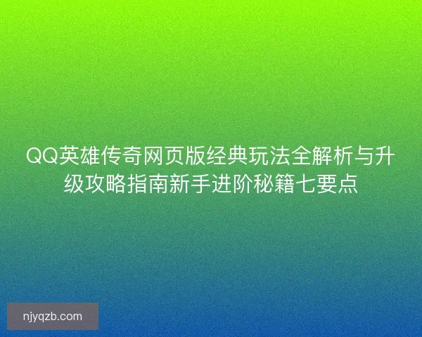 QQ英雄传奇网页版经典玩法全解析与升级攻略指南新手进阶秘籍七要点