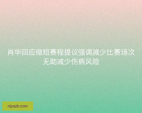 肖华回应缩短赛程提议强调减少比赛场次无助减少伤病风险