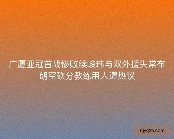 广厦亚冠首战惨败续峻玮与双外援失常布朗空砍分教练用人遭热议