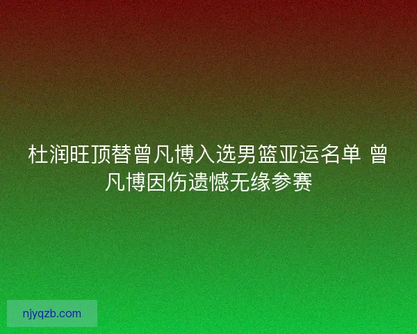 杜润旺顶替曾凡博入选男篮亚运名单 曾凡博因伤遗憾无缘参赛