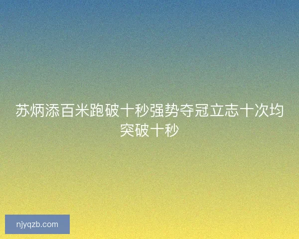 苏炳添百米跑破十秒强势夺冠立志十次均突破十秒