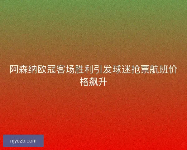 阿森纳欧冠客场胜利引发球迷抢票航班价格飙升