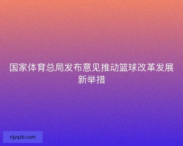 国家体育总局发布意见推动篮球改革发展新举措